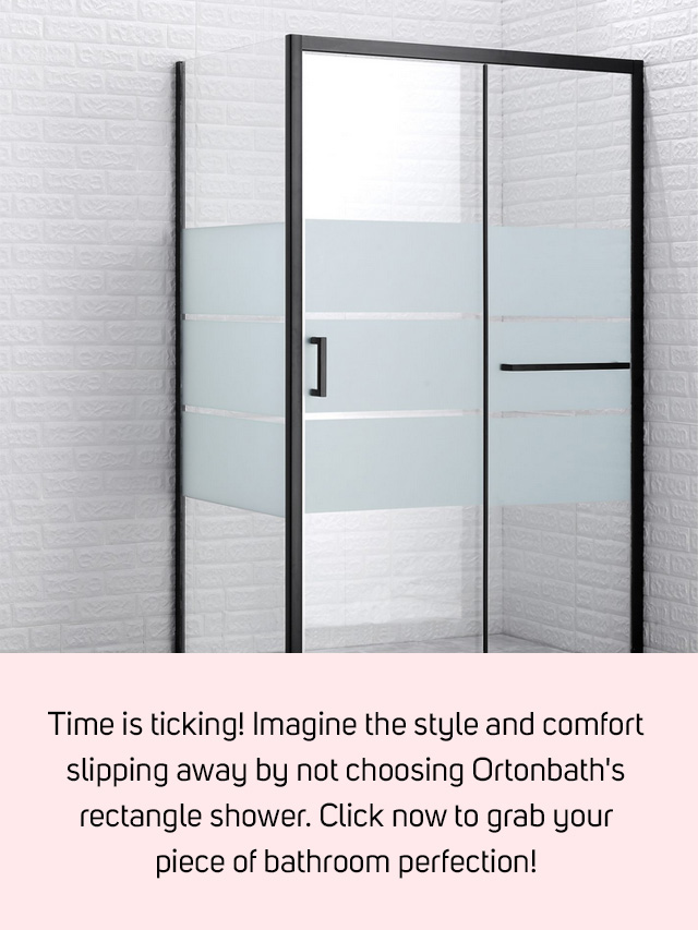 Time is ticking! Imagine the style and comfort slipping away by not choosing Ortonbath's rectangle shower. Click now to grab your piece of bathroom perfection!